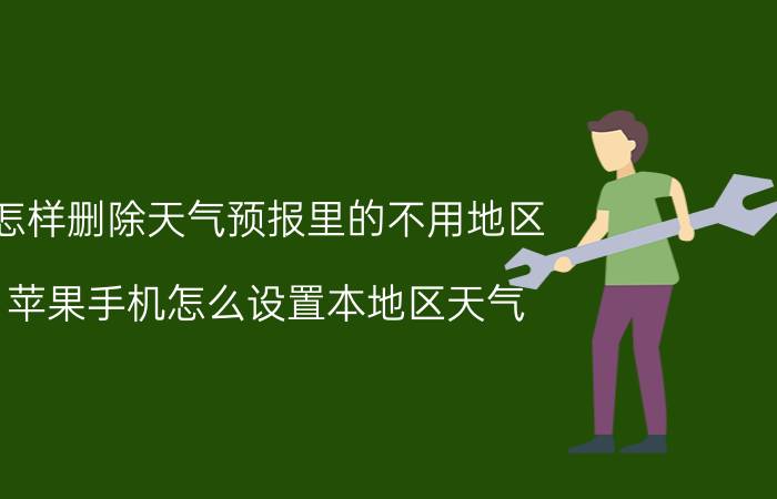 怎样删除天气预报里的不用地区 苹果手机怎么设置本地区天气？